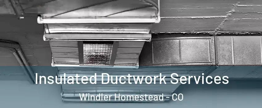 Insulated Ductwork Services Windler Homestead - CO