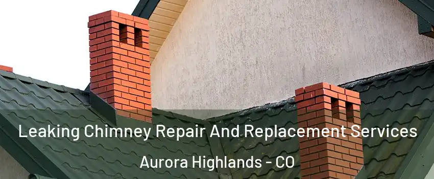 Leaking Chimney Repair And Replacement Services Aurora Highlands - CO