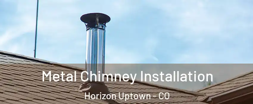 Metal Chimney Installation Horizon Uptown - CO