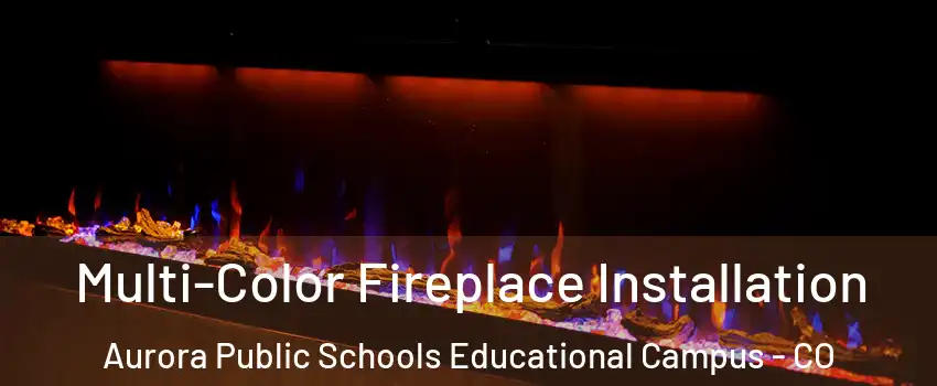 Multi-Color Fireplace Installation Aurora Public Schools Educational Campus - CO