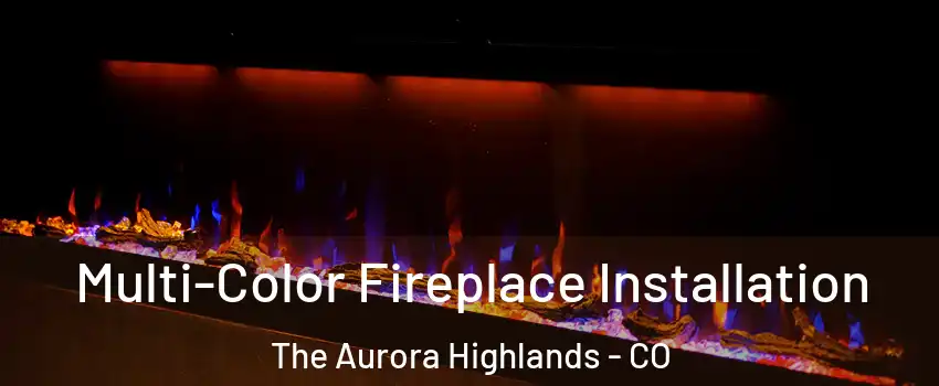 Multi-Color Fireplace Installation The Aurora Highlands - CO