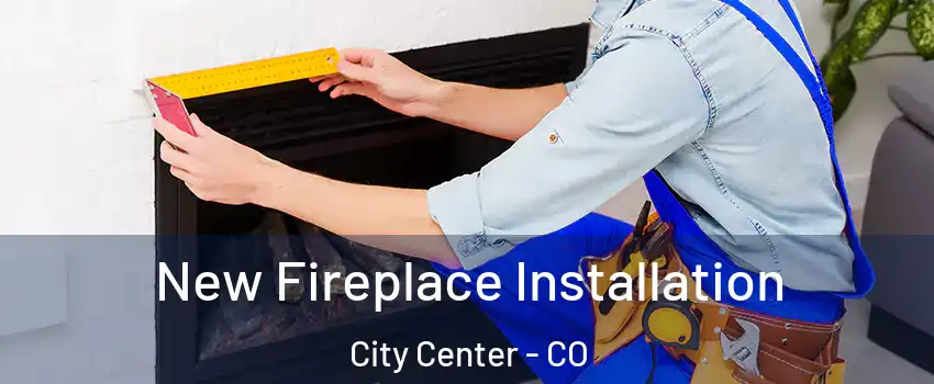 New Fireplace Installation City Center - CO