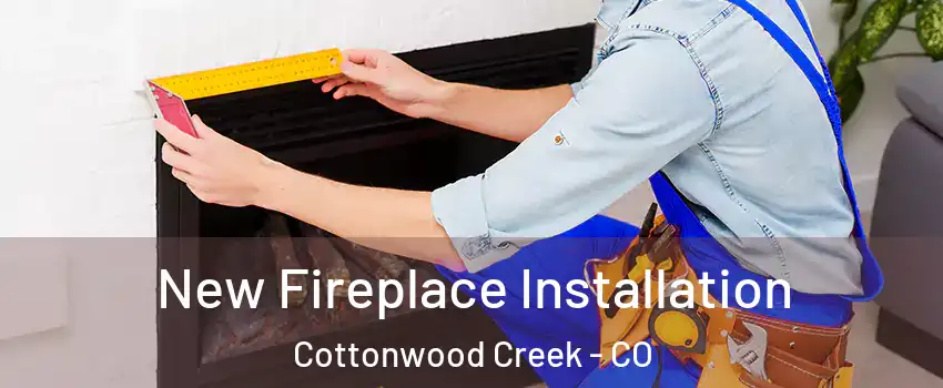 New Fireplace Installation Cottonwood Creek - CO