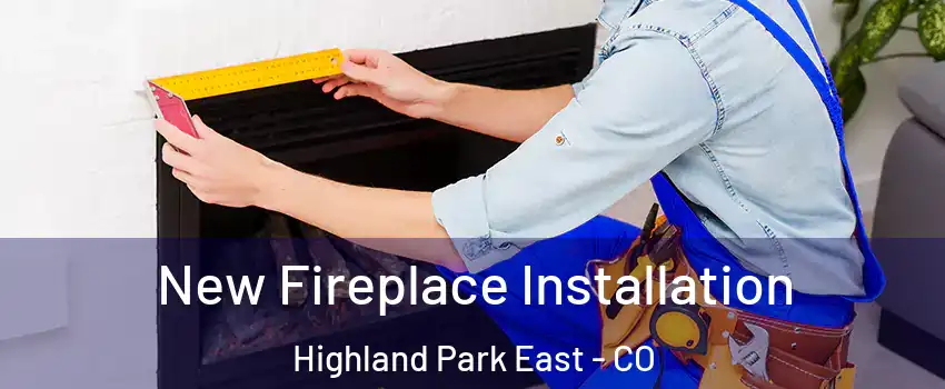 New Fireplace Installation Highland Park East - CO