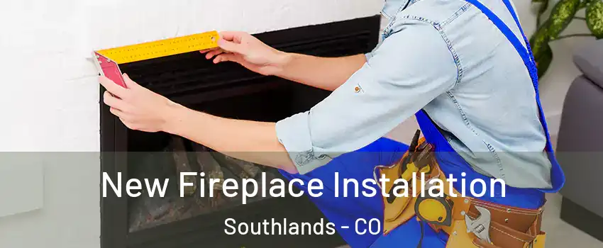 New Fireplace Installation Southlands - CO