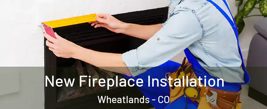 New Fireplace Installation Wheatlands - CO