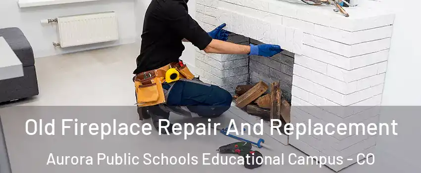 Old Fireplace Repair And Replacement Aurora Public Schools Educational Campus - CO