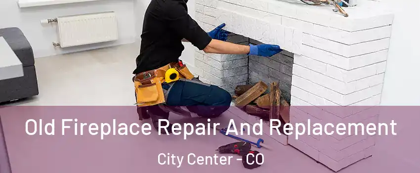 Old Fireplace Repair And Replacement City Center - CO