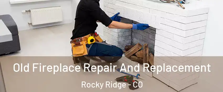 Old Fireplace Repair And Replacement Rocky Ridge - CO