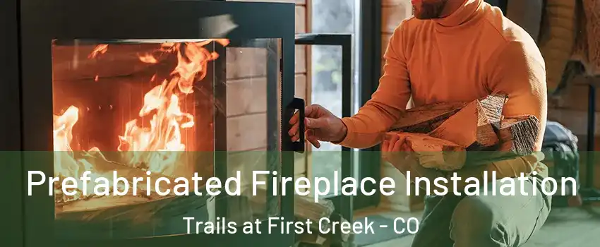 Prefabricated Fireplace Installation Trails at First Creek - CO