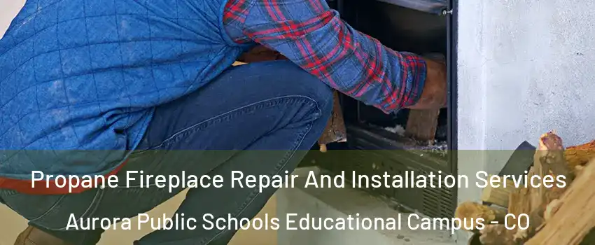 Propane Fireplace Repair And Installation Services Aurora Public Schools Educational Campus - CO