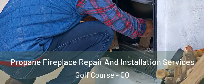 Propane Fireplace Repair And Installation Services Golf Course - CO