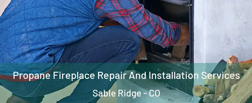 Propane Fireplace Repair And Installation Services Sable Ridge - CO