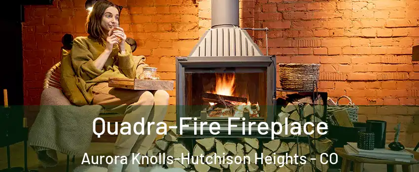 Quadra-Fire Fireplace Aurora Knolls-Hutchison Heights - CO