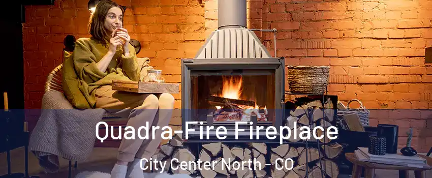 Quadra-Fire Fireplace City Center North - CO