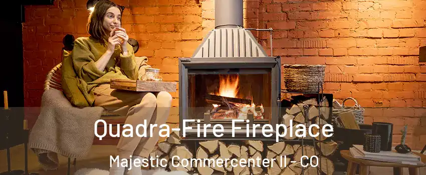 Quadra-Fire Fireplace Majestic Commercenter II - CO