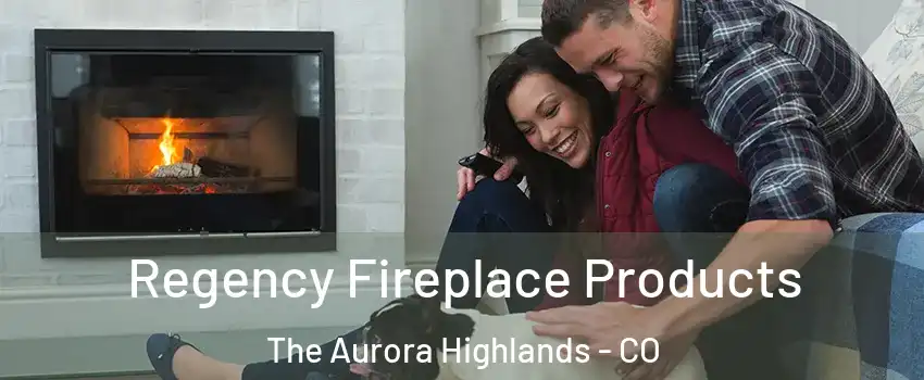 Regency Fireplace Products The Aurora Highlands - CO