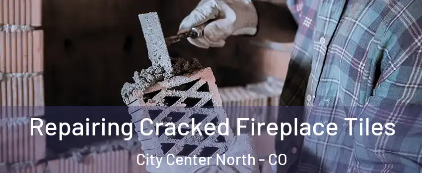 Repairing Cracked Fireplace Tiles City Center North - CO