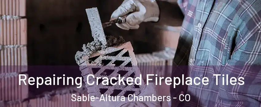 Repairing Cracked Fireplace Tiles Sable-Altura Chambers - CO