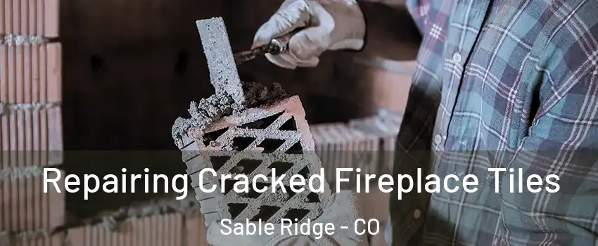 Repairing Cracked Fireplace Tiles Sable Ridge - CO