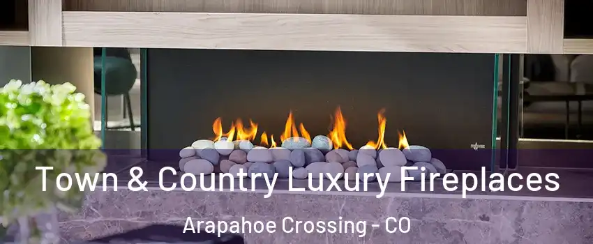 Town & Country Luxury Fireplaces Arapahoe Crossing - CO