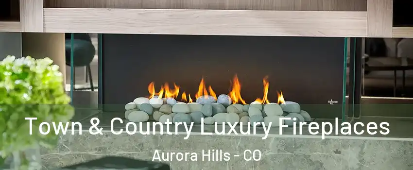 Town & Country Luxury Fireplaces Aurora Hills - CO