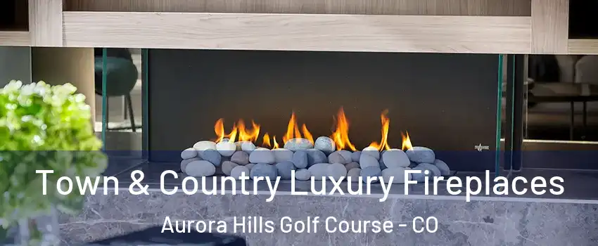 Town & Country Luxury Fireplaces Aurora Hills Golf Course - CO