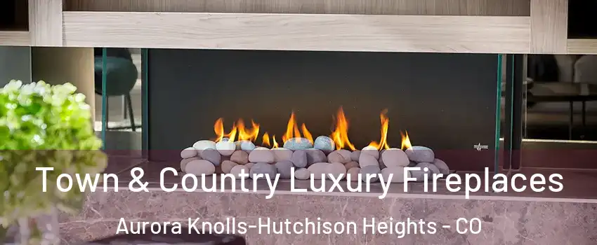 Town & Country Luxury Fireplaces Aurora Knolls-Hutchison Heights - CO