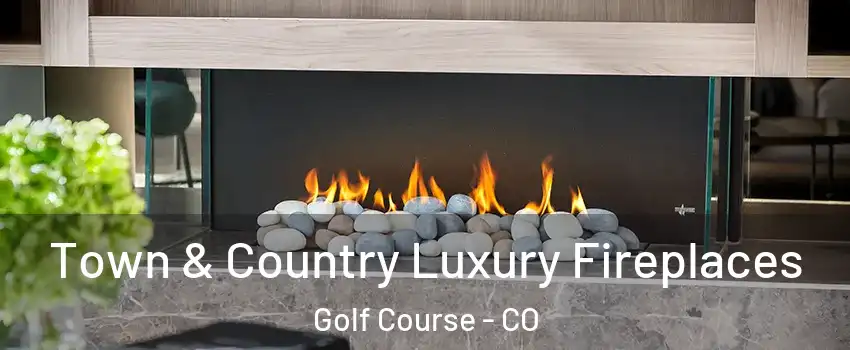 Town & Country Luxury Fireplaces Golf Course - CO