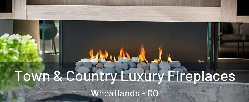 Town & Country Luxury Fireplaces Wheatlands - CO