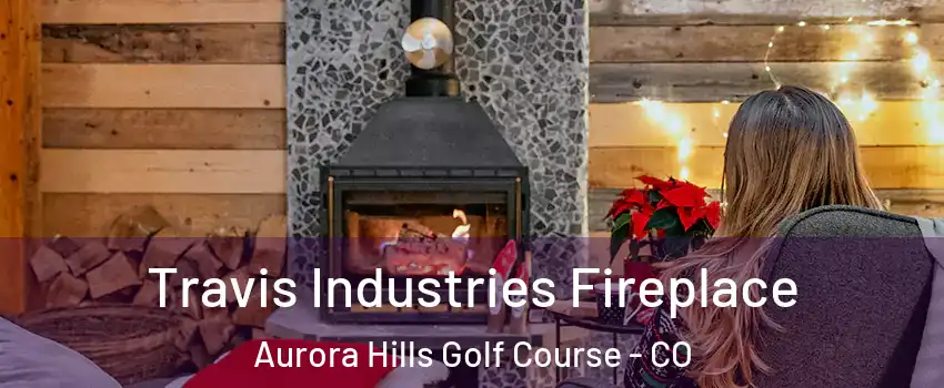 Travis Industries Fireplace Aurora Hills Golf Course - CO