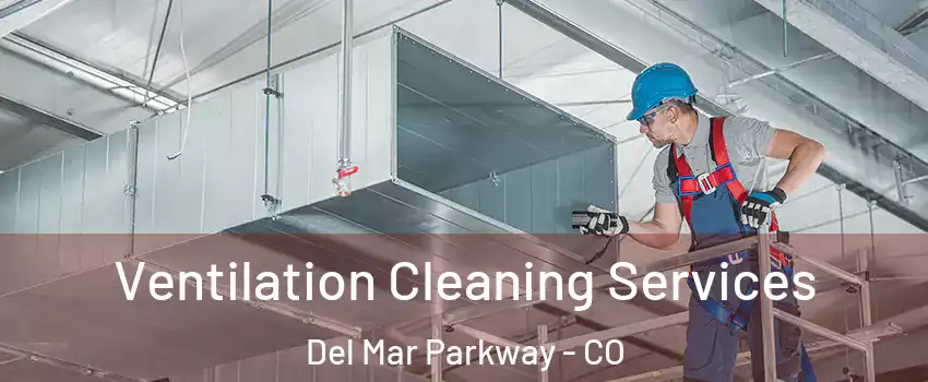 Ventilation Cleaning Services Del Mar Parkway - CO