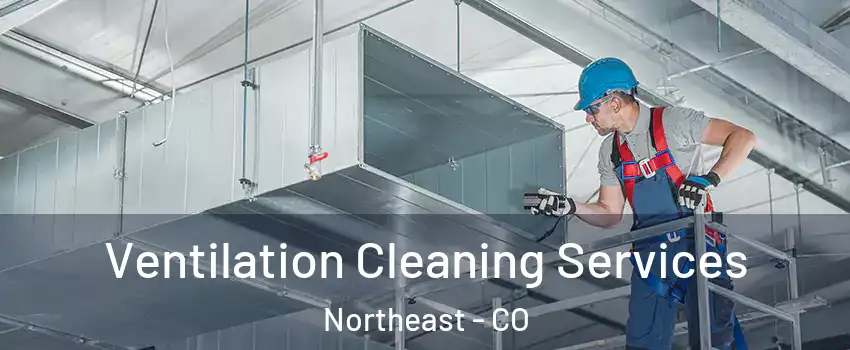 Ventilation Cleaning Services Northeast - CO