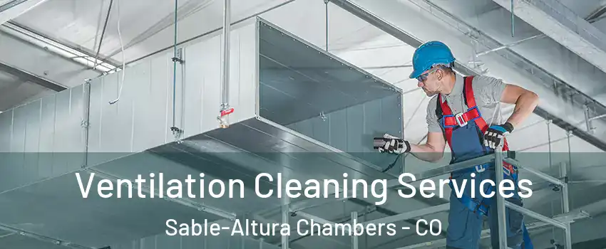 Ventilation Cleaning Services Sable-Altura Chambers - CO