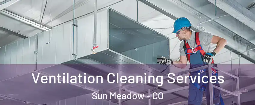 Ventilation Cleaning Services Sun Meadow - CO