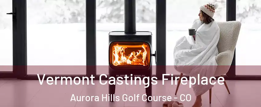 Vermont Castings Fireplace Aurora Hills Golf Course - CO