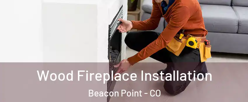 Wood Fireplace Installation Beacon Point - CO