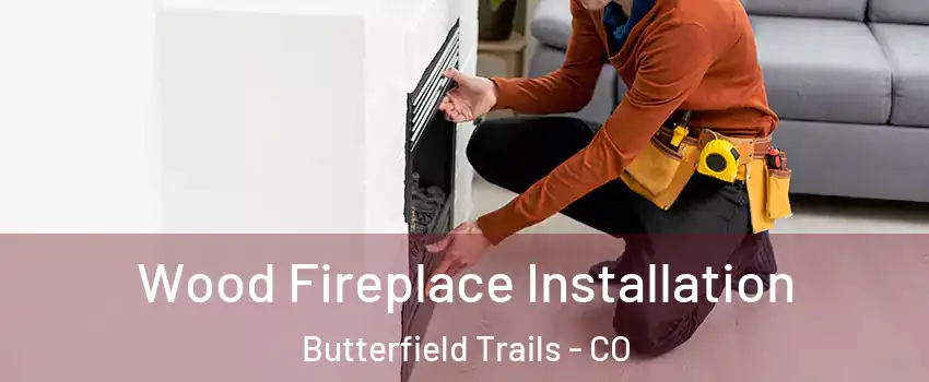 Wood Fireplace Installation Butterfield Trails - CO