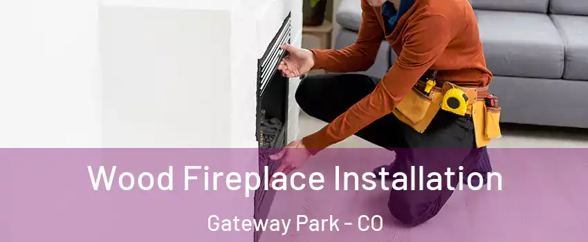 Wood Fireplace Installation Gateway Park - CO