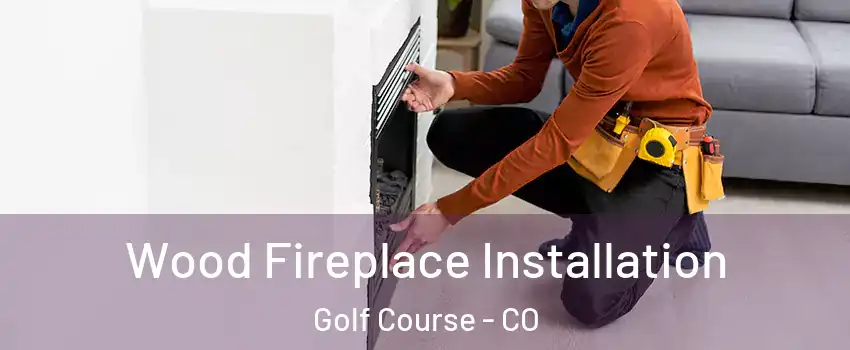 Wood Fireplace Installation Golf Course - CO