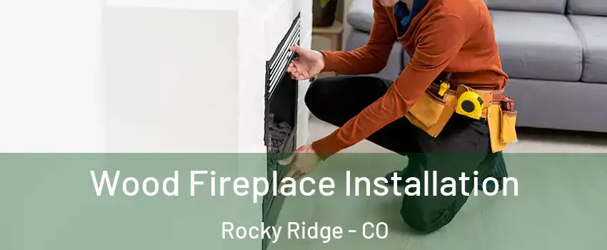 Wood Fireplace Installation Rocky Ridge - CO