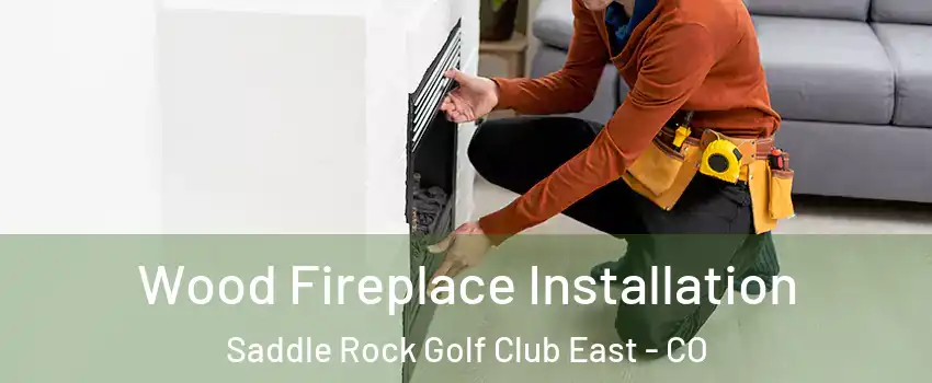 Wood Fireplace Installation Saddle Rock Golf Club East - CO