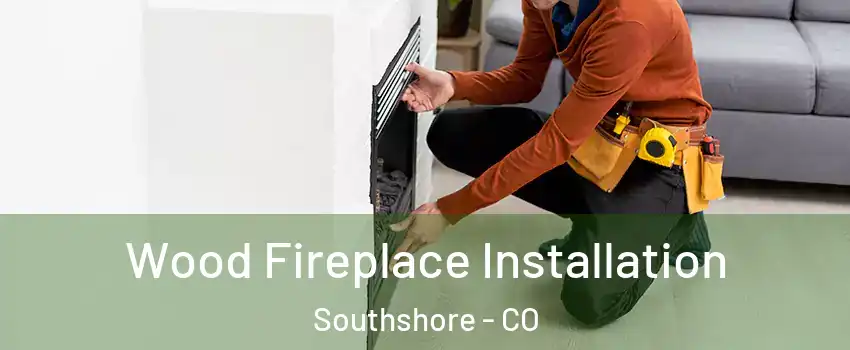 Wood Fireplace Installation Southshore - CO