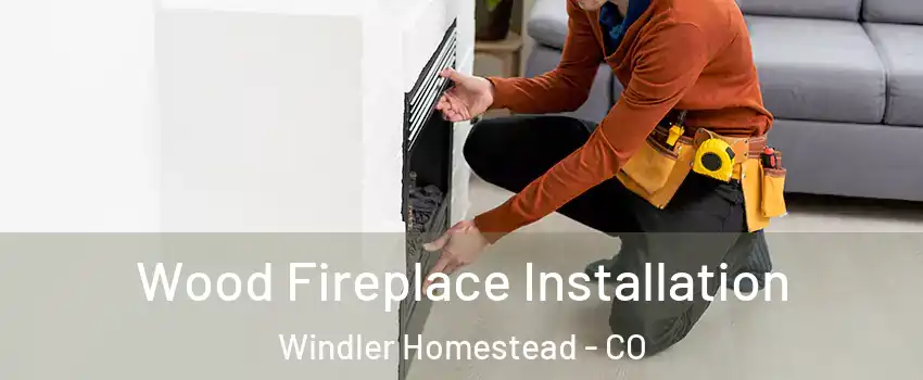 Wood Fireplace Installation Windler Homestead - CO