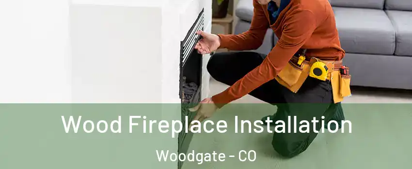 Wood Fireplace Installation Woodgate - CO