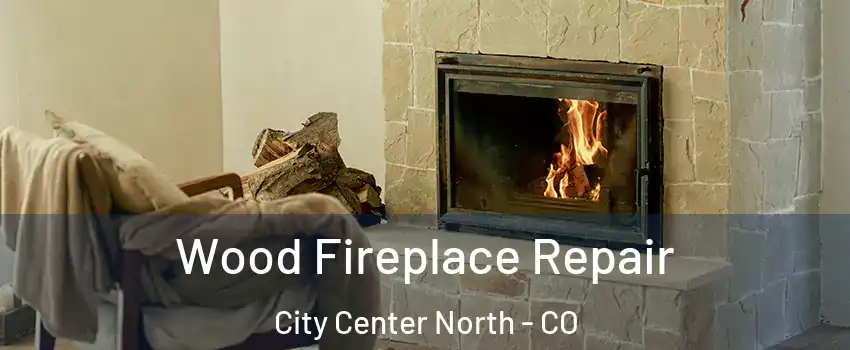 Wood Fireplace Repair City Center North - CO