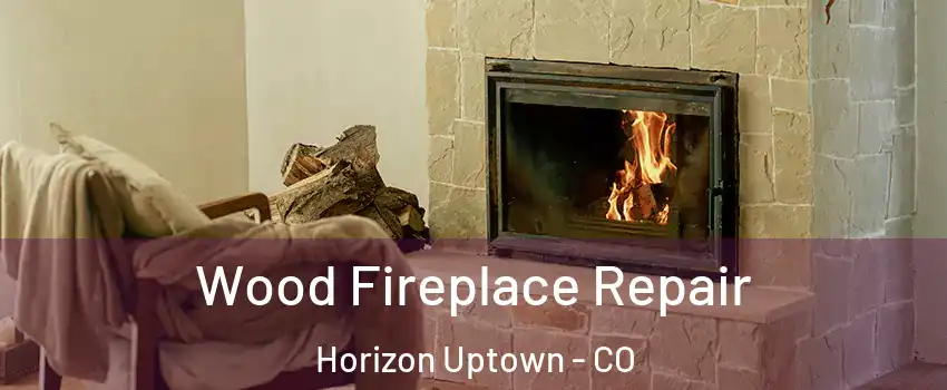 Wood Fireplace Repair Horizon Uptown - CO