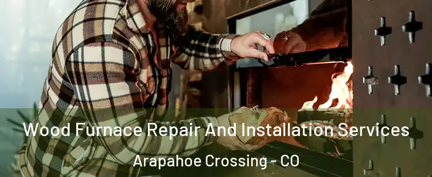 Wood Furnace Repair And Installation Services Arapahoe Crossing - CO