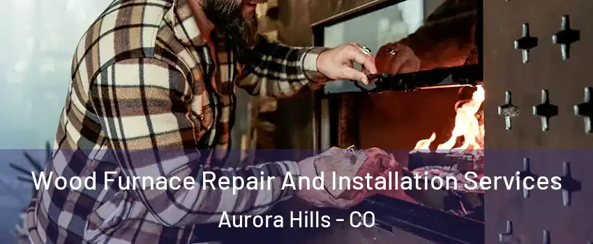 Wood Furnace Repair And Installation Services Aurora Hills - CO