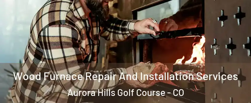 Wood Furnace Repair And Installation Services Aurora Hills Golf Course - CO